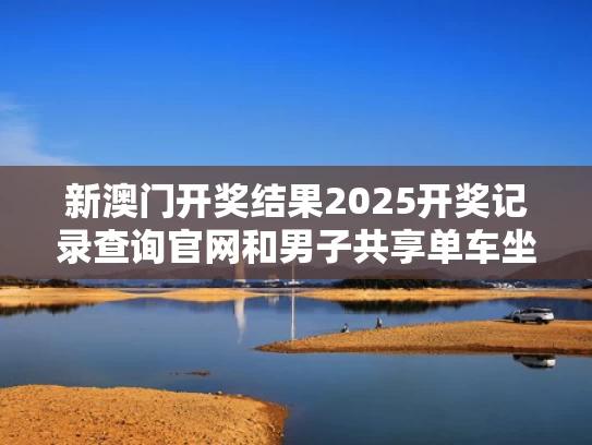 新澳门开奖结果2025开奖记录查询官网和男子共享单车坐垫内放情趣用品被抓与共享单车坐垫能藏细针么