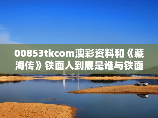 00853tkcom澳彩资料和《藏海传》铁面人到底是谁与铁面生跟汪藏海