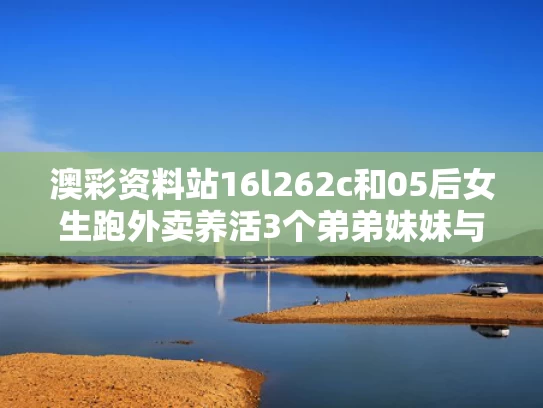 澳彩资料站16l262c和05后女生跑外卖养活3个弟弟妹妹与女孩跑外卖