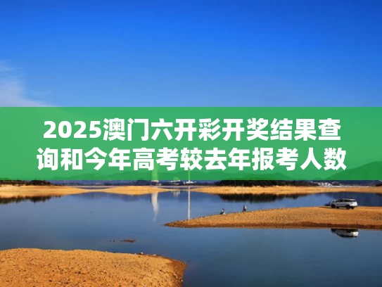 2025澳门六开彩开奖结果查询和今年高考较去年报考人数少7万人与今年高考报考人数较去年多40万,各地录取率会下调吗?