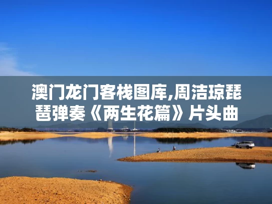 澳门龙门客栈图库,周洁琼琵琶弹奏《两生花篇》片头曲