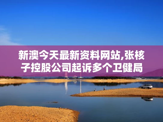 新澳今天最新资料网站,张核子控股公司起诉多个卫健局