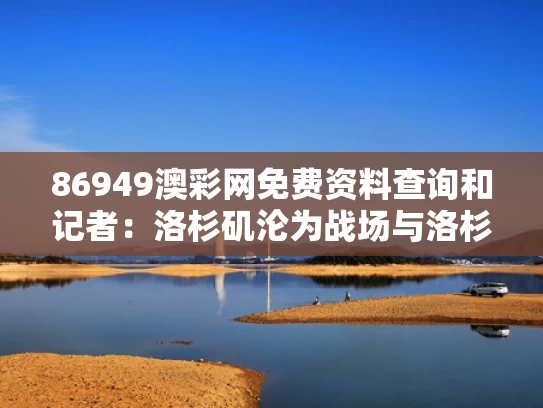 86949澳彩网免费资料查询	和记者：洛杉矶沦为战场与洛杉矶之战是真实事件吗