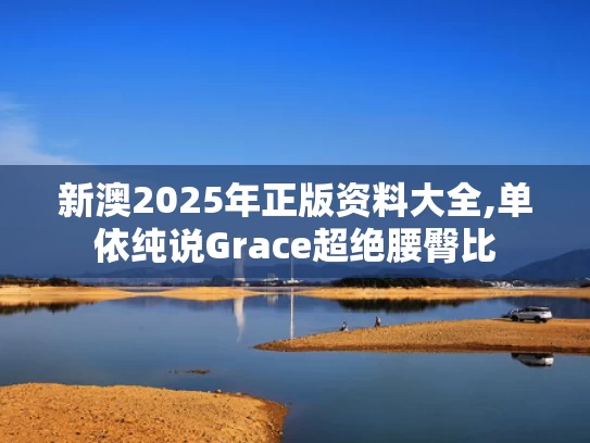 新澳2025年正版资料大全,单依纯说Grace超绝腰臀比