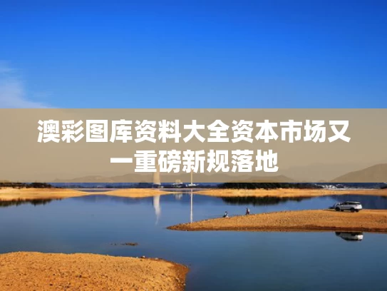 澳彩图库资料大全	资本市场又一重磅新规落地