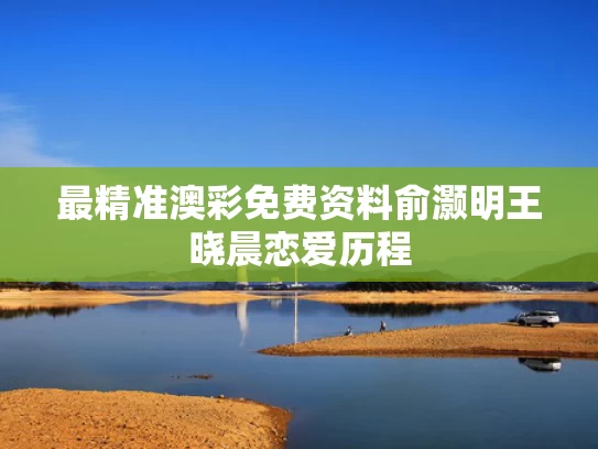 最精准澳彩免费资料	俞灏明王晓晨恋爱历程