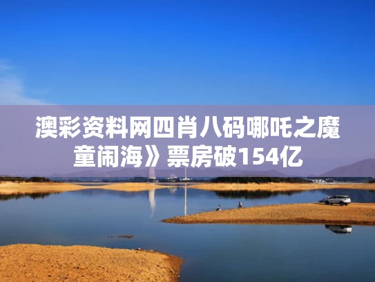 澳彩资料网四肖八码	哪吒之魔童闹海》票房破154亿