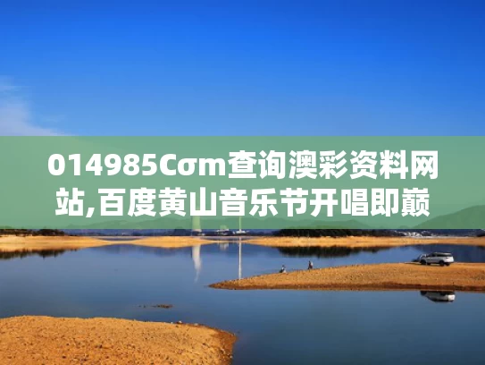 014985Cσm查询澳彩资料网站,百度黄山音乐节开唱即巅峰