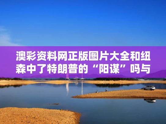 澳彩资料网正版图片大全	和纽森中了特朗普的“阳谋”吗与