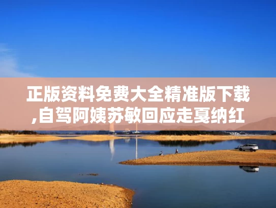 正版资料免费大全精准版下载,自驾阿姨苏敏回应走戛纳红毯