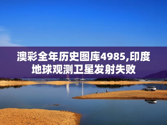 澳彩全年历史图库4985,印度地球观测卫星发射失败