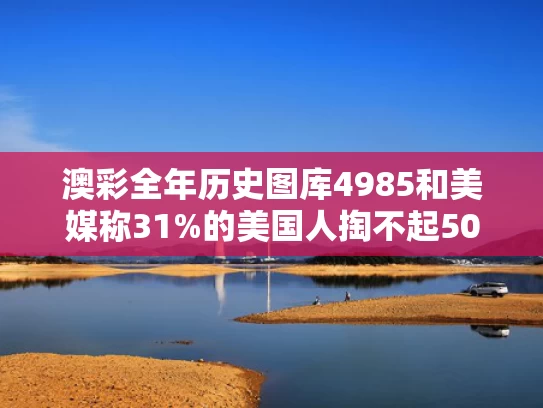 澳彩全年历史图库4985	和美媒称31%的美国人掏不起500美元与40%美国人拿不出400美元