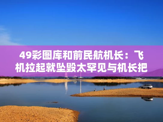 49彩图库和前民航机长：飞机拉起就坠毁太罕见与机长把民航当战斗机开