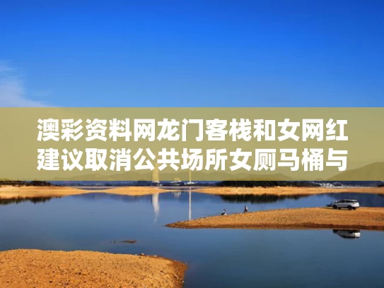 澳彩资料网龙门客栈和女网红建议取消公共场所女厕马桶与女公厕广告