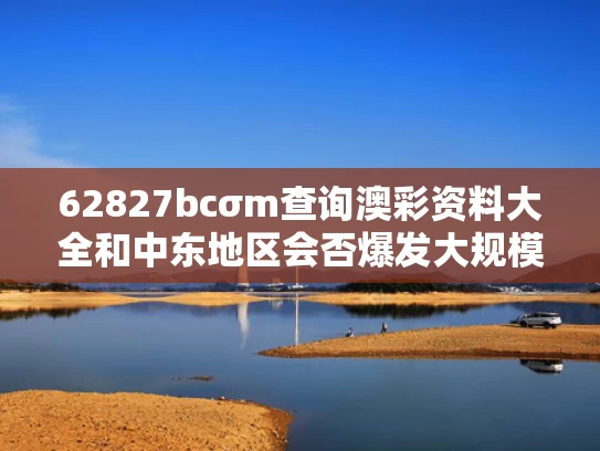 62827bcσm查询澳彩资料大全和中东地区会否爆发大规模战争与中东还会爆发大战吗