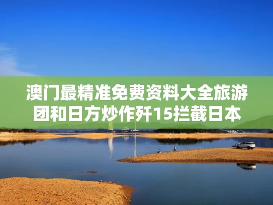 澳门最精准免费资料大全旅游团和日方炒作歼15拦截日本军机有何目的与歼15拉断阻拦索