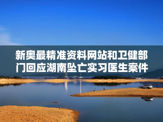 新奥最精准资料网站和卫健部门回应湖南坠亡实习医生案件与湖南医生确诊