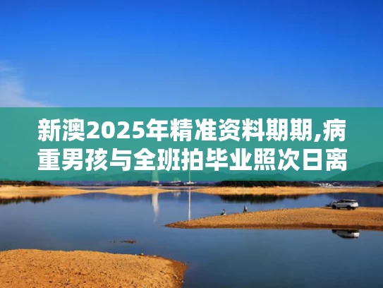 新澳2025年精准资料期期,病重男孩与全班拍毕业照次日离世