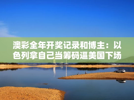 澳彩全年开奖记录和博主：以色列拿自己当筹码逼美国下场与以色列iibr
