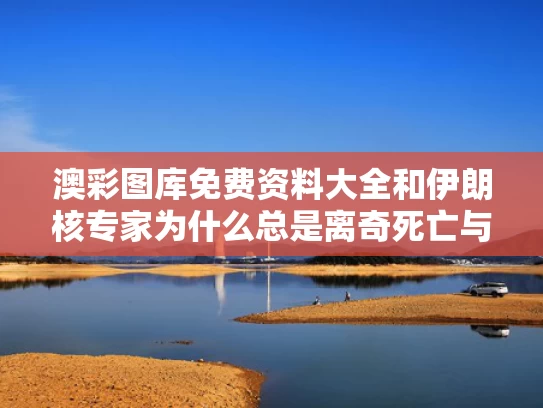 澳彩图库免费资料大全	和伊朗核专家为什么总是离奇死亡与伊朗核科学家遭暗杀原因