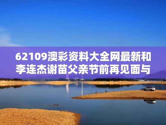 62109澳彩资料大全网最新	和李连杰谢苗父亲节前再见面与李连杰谢苗是什么关系