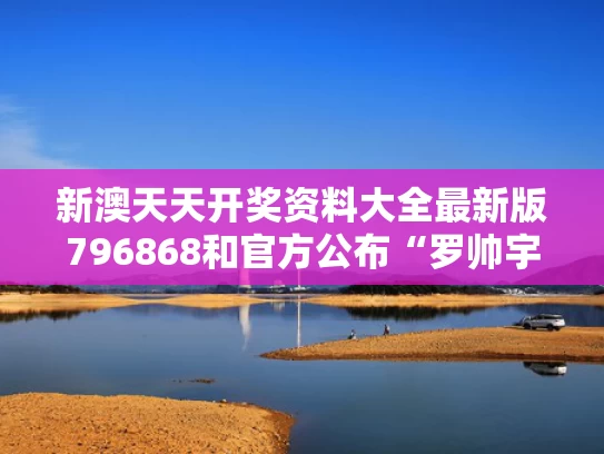 新澳天天开奖资料大全最新版796868和官方公布“罗帅宇坠亡”详情与