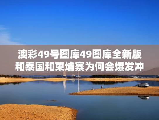 澳彩49号图库49图库全新版	和泰国和柬埔寨为何会爆发冲突与泰国和柬埔寨接壤吗