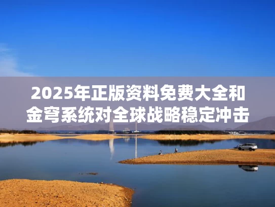 2025年正版资料免费大全	和金穹系统对全球战略稳定冲击有多大与