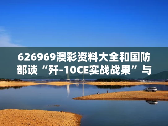 626969澳彩资料大全	和国防部谈“歼-10CE实战战果”与歼10实战过吗