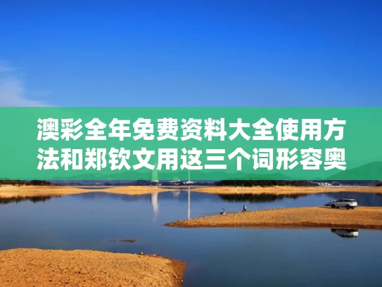 澳彩全年免费资料大全使用方法	和郑钦文用这三个词形容奥运夺冠福地与形容奥运冠军的词