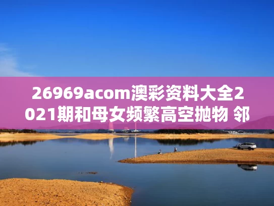 26969acom澳彩资料大全2021期	和母女频繁高空抛物 邻居戴头盔出门与女子遭高空抛物