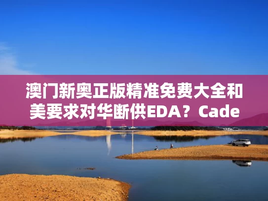 澳门新奥正版精准免费大全和美要求对华断供EDA？Cadence股价大跌与美国断供eda软件