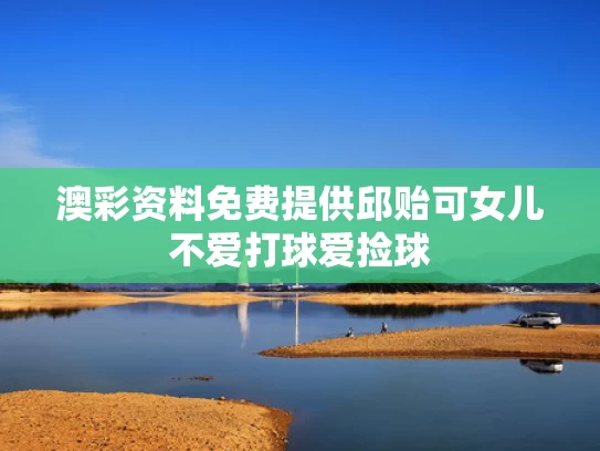 澳彩资料免费提供	邱贻可女儿不爱打球爱捡球