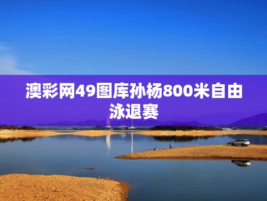澳彩网49图库	孙杨800米自由泳退赛