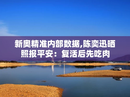新奥精准内部数据,陈奕迅晒照报平安：复活后先吃肉