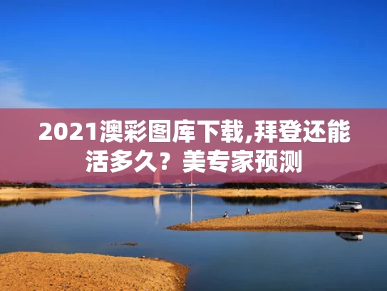 2021澳彩图库下载,拜登还能活多久？美专家预测