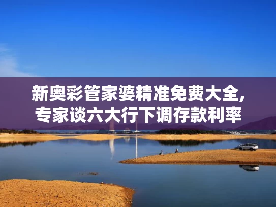 新奥彩管家婆精准免费大全,专家谈六大行下调存款利率