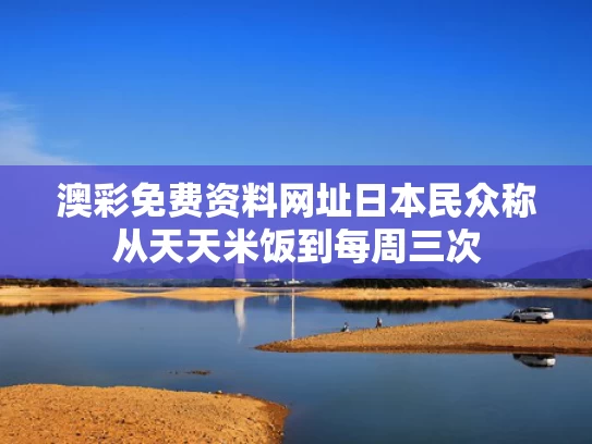 澳彩免费资料网址	日本民众称从天天米饭到每周三次