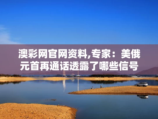 澳彩网官网资料,专家：美俄元首再通话透露了哪些信号