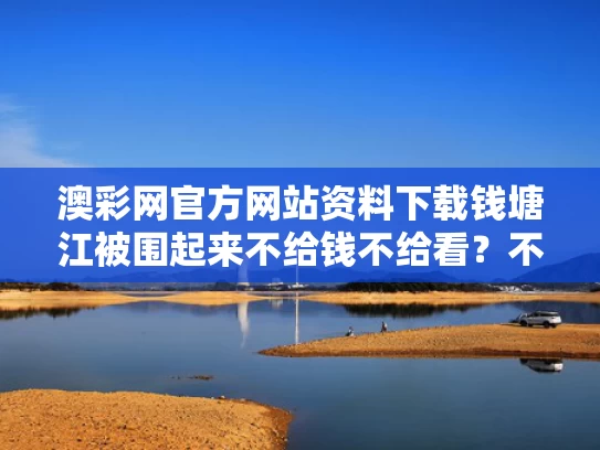 澳彩网官方网站资料下载	钱塘江被围起来不给钱不给看？不实