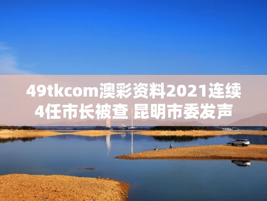 49tkcom澳彩资料2021	连续4任市长被查 昆明市委发声