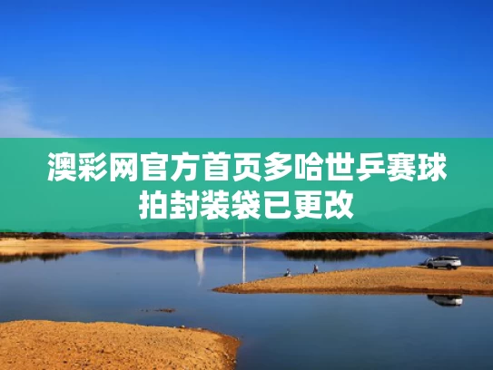 澳彩网官方首页	多哈世乒赛球拍封装袋已更改