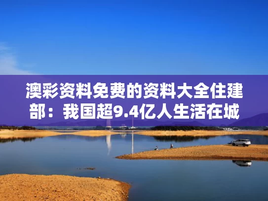 澳彩资料免费的资料大全	住建部：我国超9.4亿人生活在城镇