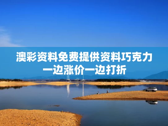 澳彩资料免费提供资料	巧克力一边涨价一边打折