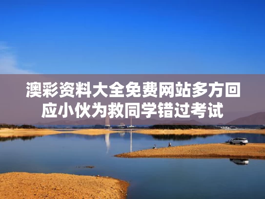澳彩资料大全免费网站	多方回应小伙为救同学错过考试