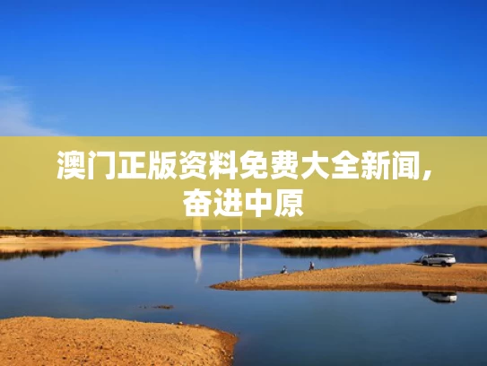 澳门正版资料免费大全新闻,奋进中原