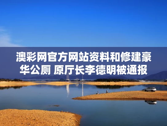 澳彩网官方网站资料	和修建豪华公厕 原厅长李德明被通报与李德明个人资料