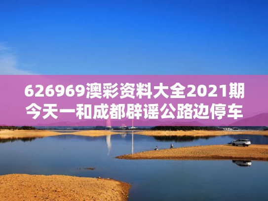 626969澳彩资料大全2021期今天一	和成都辟谣公路边停车位免费与成都市马路边停车收费
