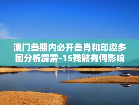 澳门叁期内必开叁肖和印邀多国分析霹雳-15残骸有何影响与霹雳15 霹雳12