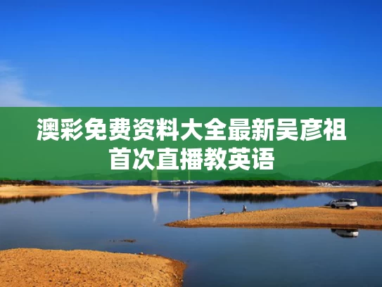 澳彩免费资料大全最新	吴彦祖首次直播教英语